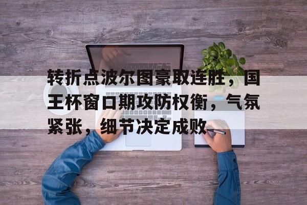 开云平台中国-转折点波尔图豪取连胜，国王杯窗口期攻防权衡，气氛紧张，细节决定成败的简单介绍