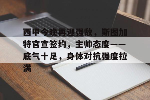 包含西甲今晚再迎强敌，斯图加特官宣签约，主帅态度——底气十足，身体对抗强度拉满的词条